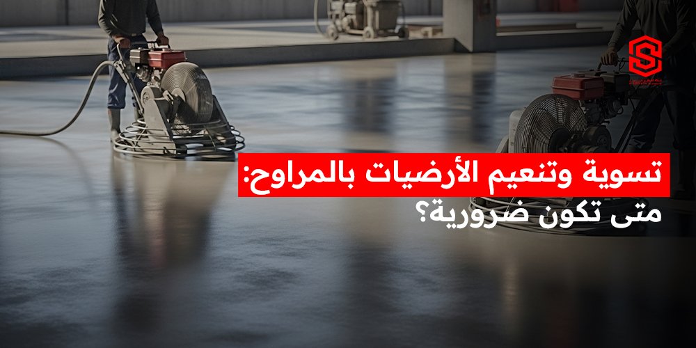 تسوية و تنعيم الارضيات بالمراوح: متى تكون ضرورية؟